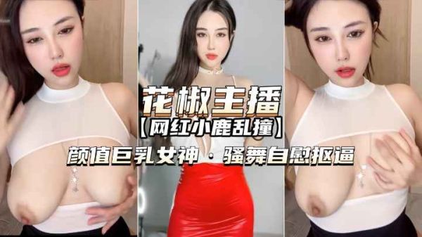 花椒主播小鹿巨乳女神热舞自慰 骚穴自扣高潮喷水