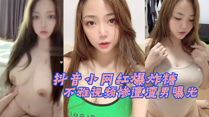 抖音网红爆炸糖巨乳骚穴被渣男疯狂内射，不雅视频惨遭全网疯传