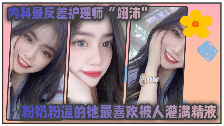 內科最反差护师翊沛 粉奶粉逼最爱被狂灌精液 医生病人皆可做主人
